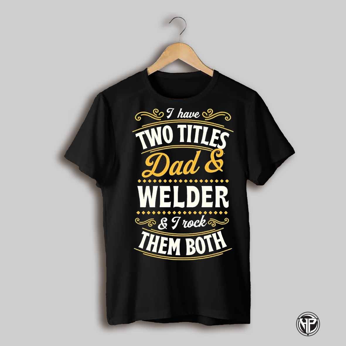 I Have Two Titles Dad And Welder And I Rock Them Both Funny Text Shirt