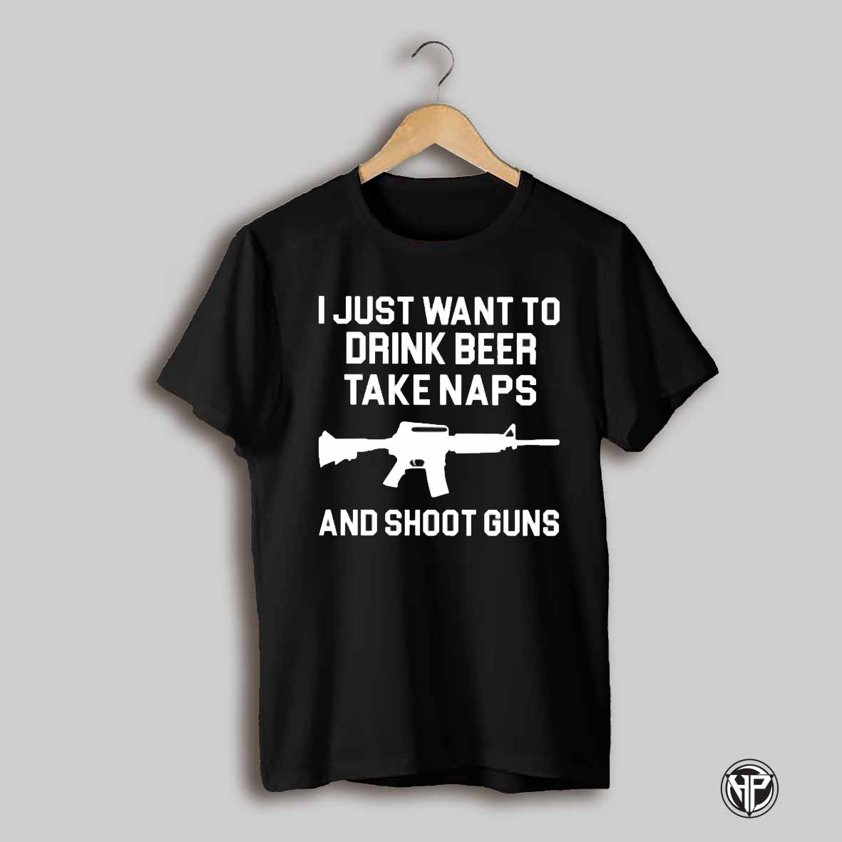 I Just Want To Drink Beer Take Naps And Shoot Guns Shirt
