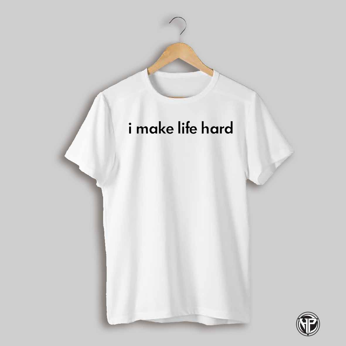 I Make Life Hard Shirt