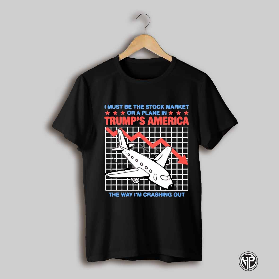 I Must Be The Stock Market Or A Plane In Trumps America The Way Im Crashing Out Shirt