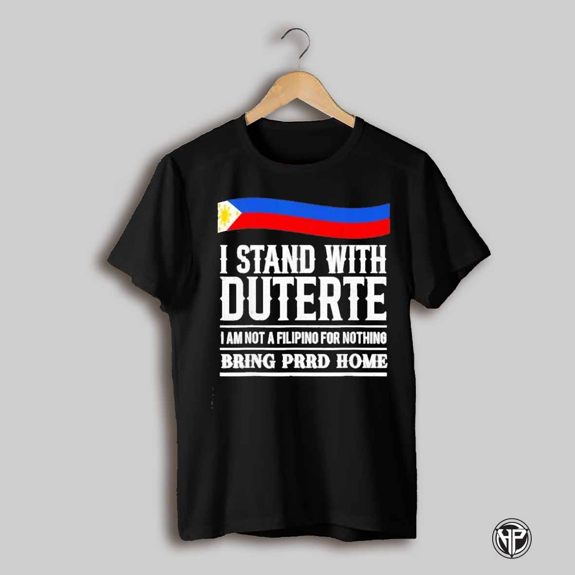 I Stand With Duterte I Am Not A Filipino For Nothing Bring Prrd Home Shirt