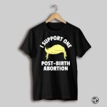 I Support One Post Birth Abortion Trump Hair Shirt