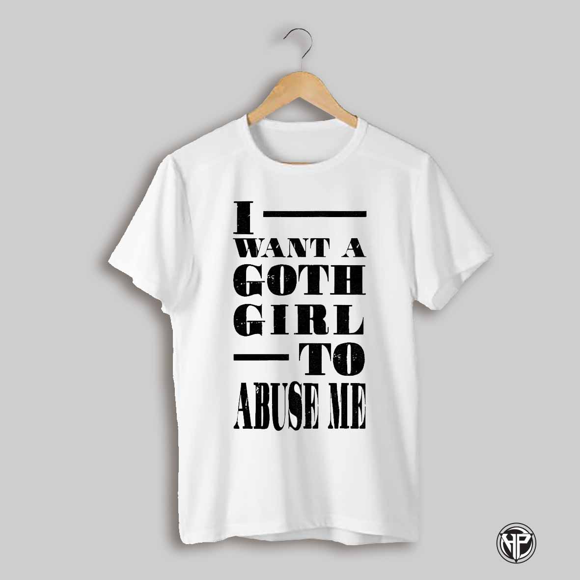 I Want A Goth Girl To Abuse Me Shirt