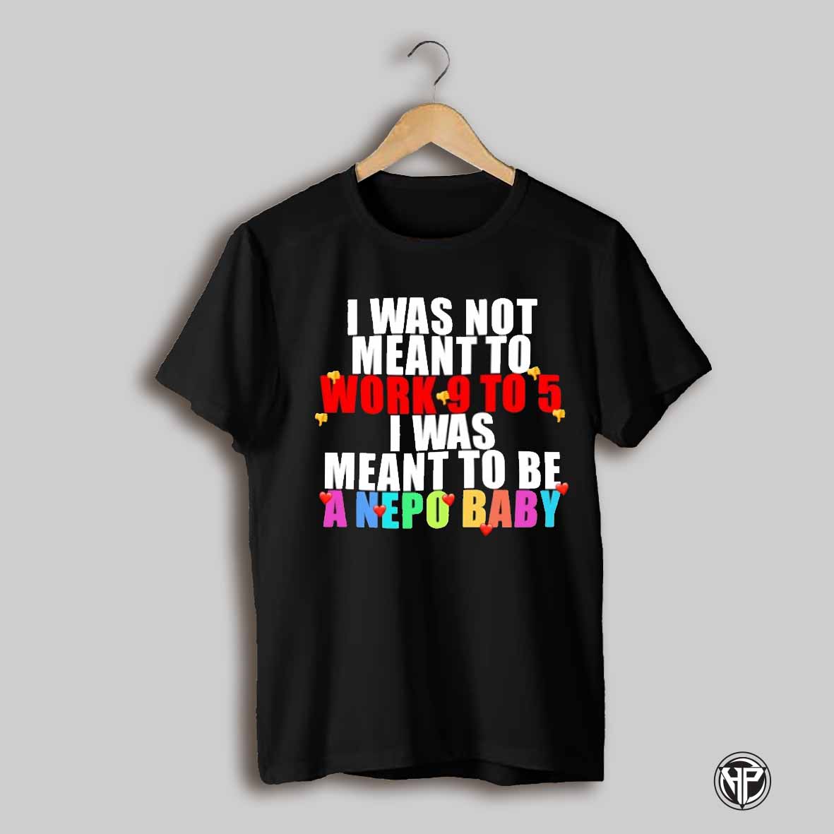I Was Not Mean To Work 9 To 5 I Was Meant To Be A Nepo Baby Shirt