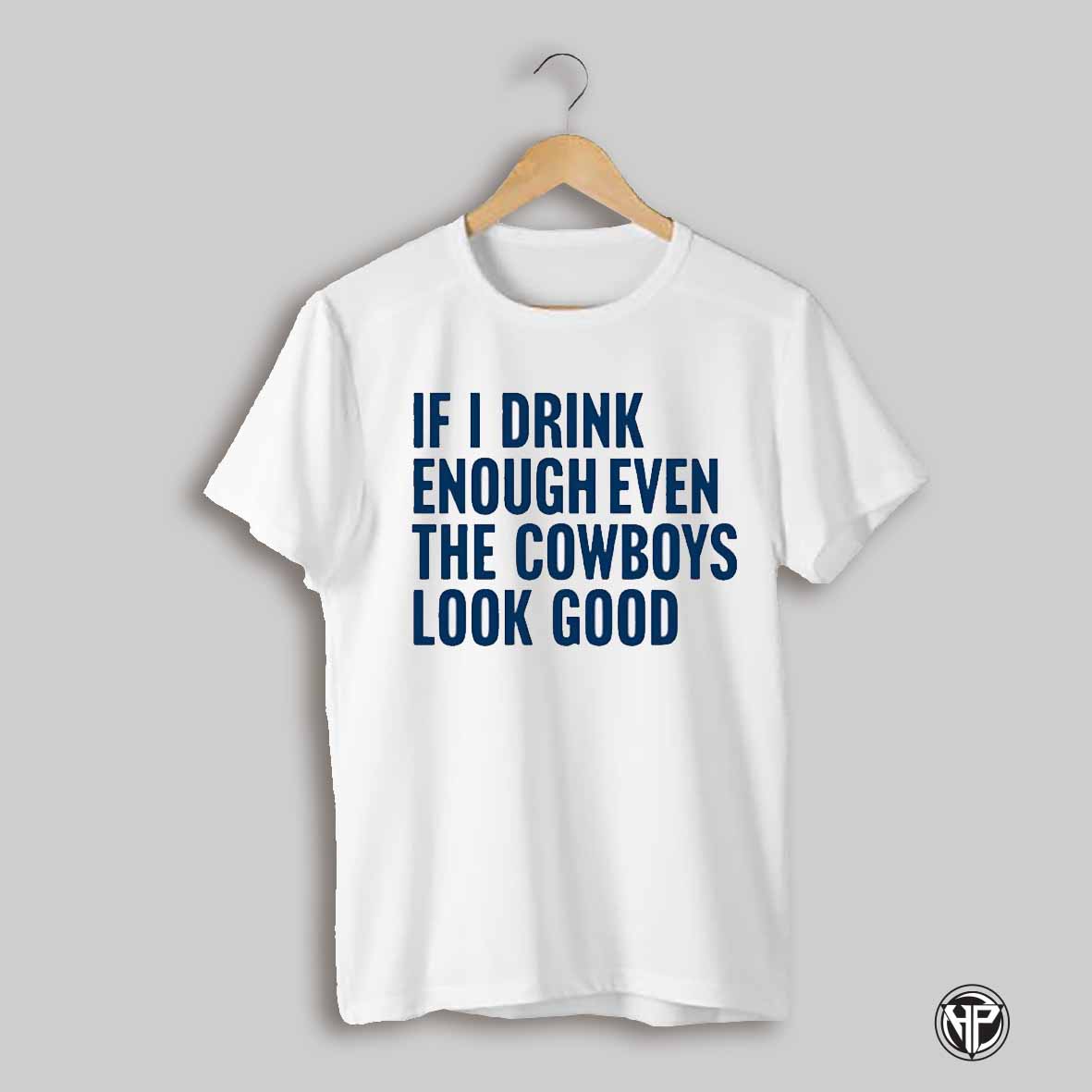 If I Drink Enough Even The Cowboys Look Good Shirt