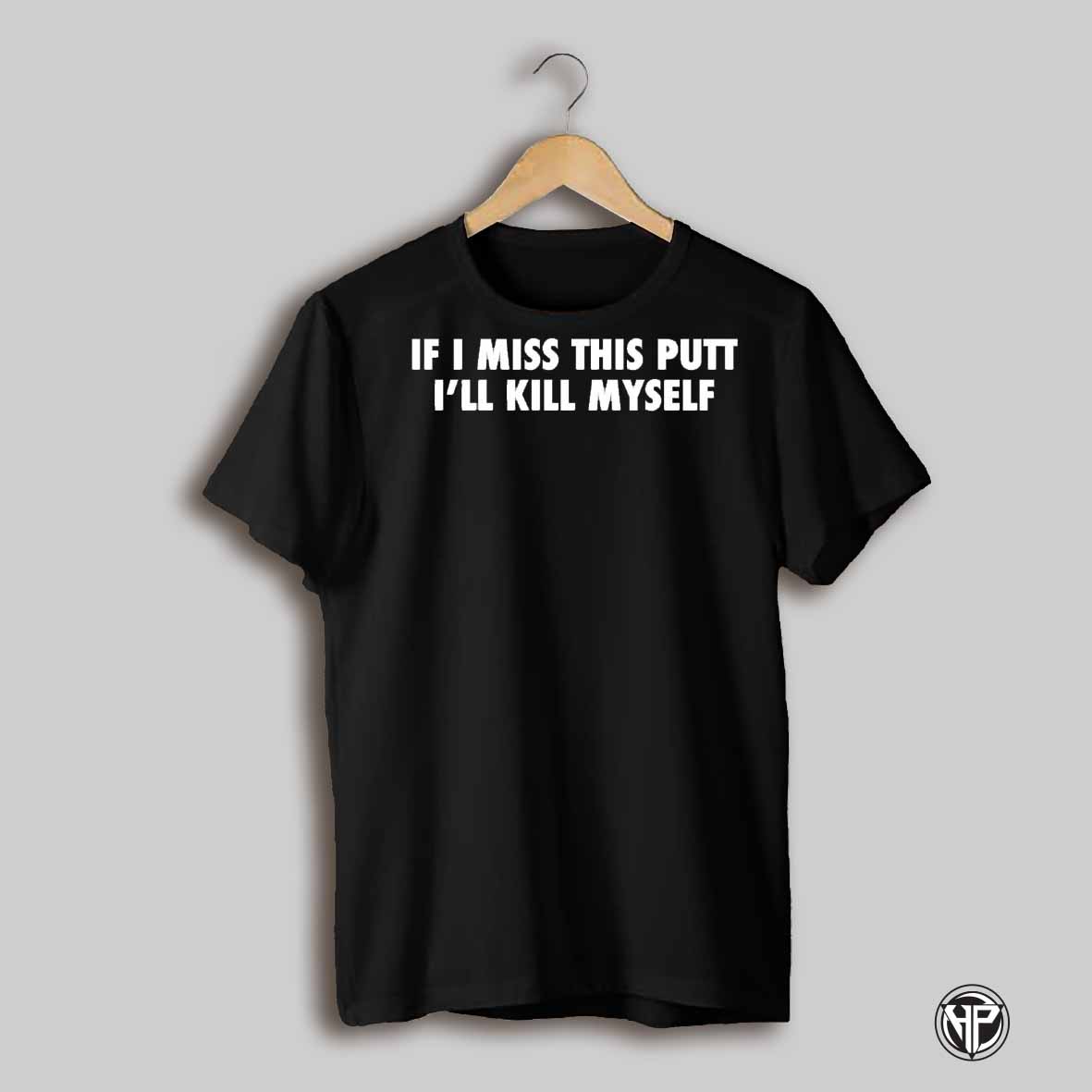 If I Miss This Putt Ill Kill Myself White Text Shirt