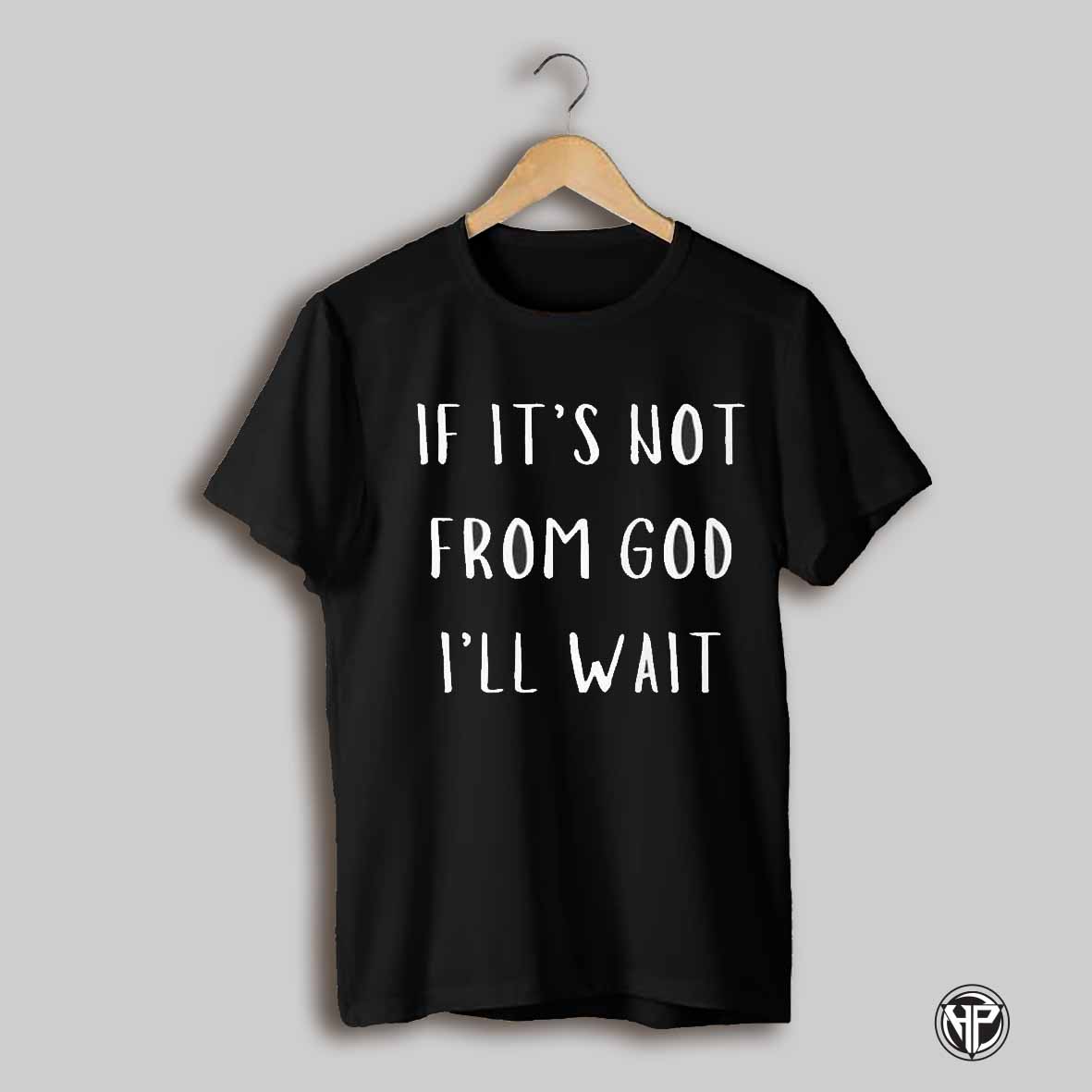 If Its Not From God Ill Wait Shirt