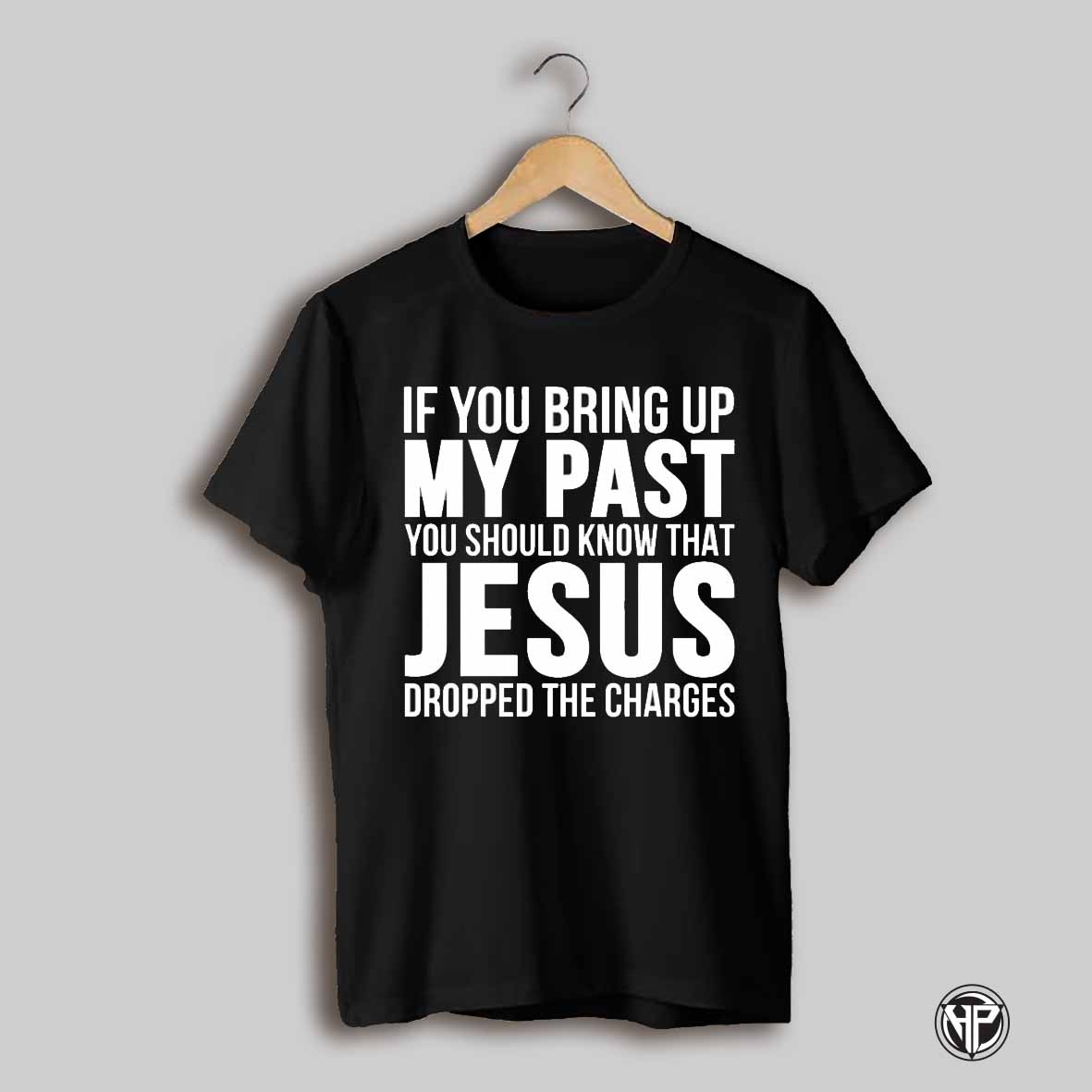 If You Bring Up My Past You Should Know That Jesus Shirt