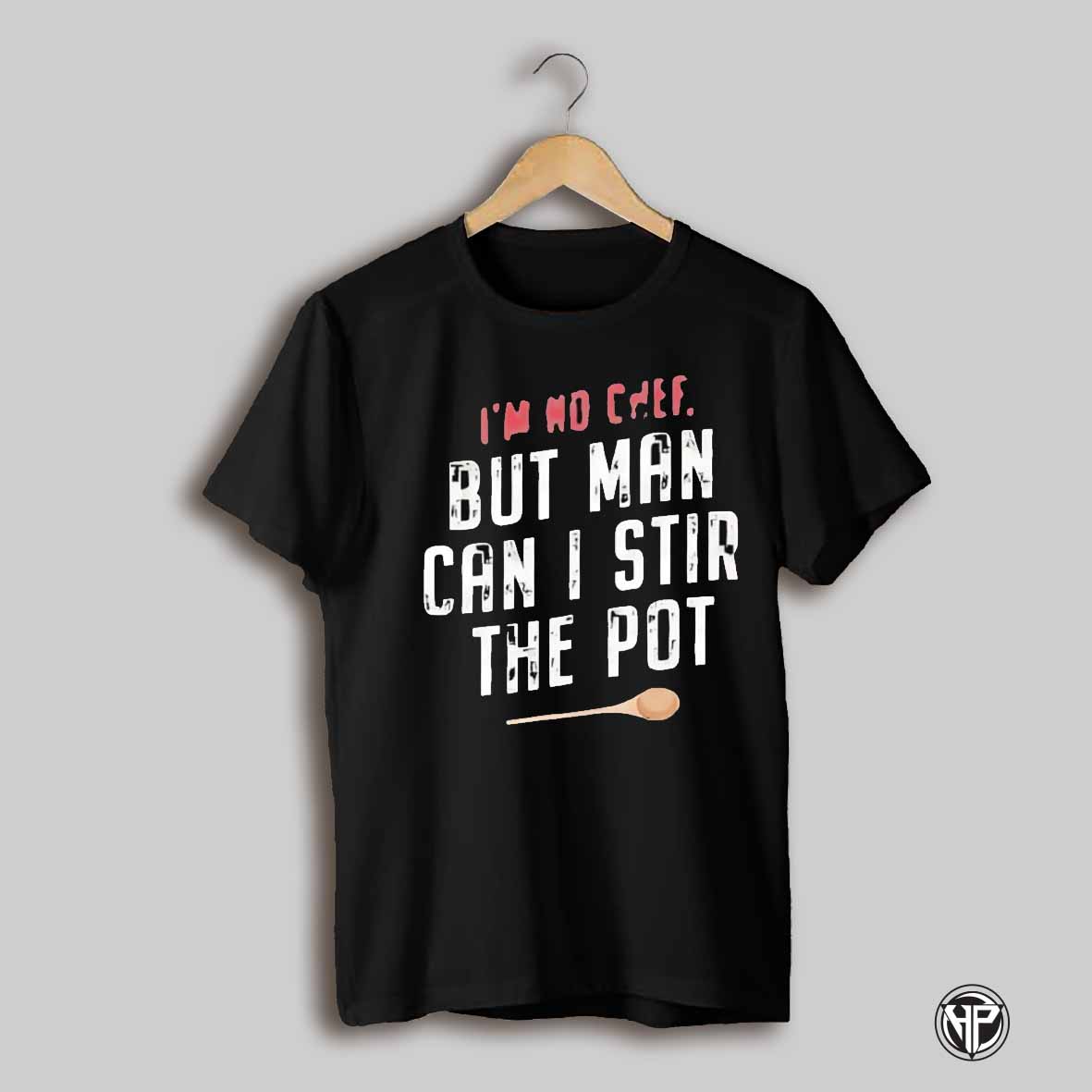 Im No Chef But Man Can I Stir The Pot Shirt