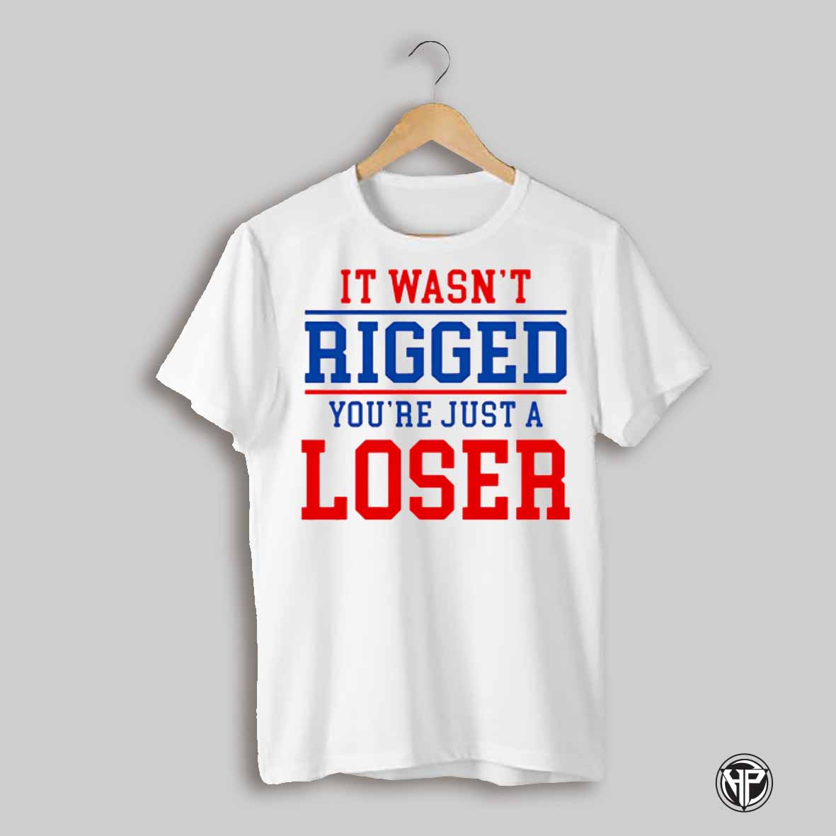 It Wasnt Rigged Youre Just A Loser Shirt