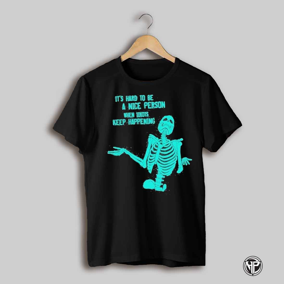 Its Hard To Be A Nice Person When Idiots Keep Happening Shirt
