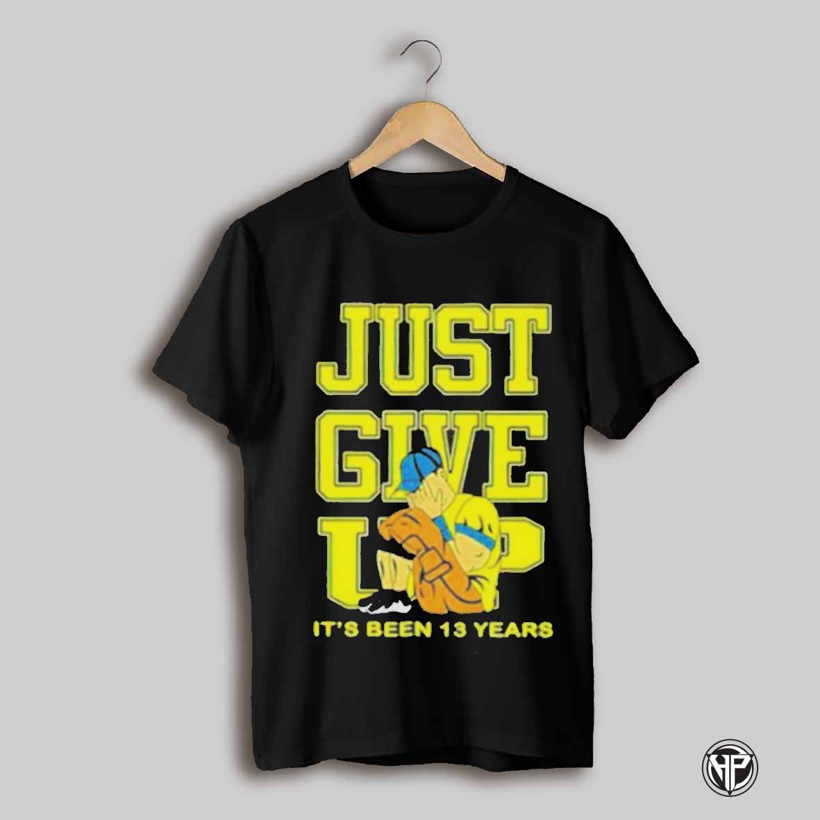 John Cena Just Give Up Its Been 13 Years T Shirt