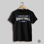 Leave Me Alone College Basketball Is On Shirt