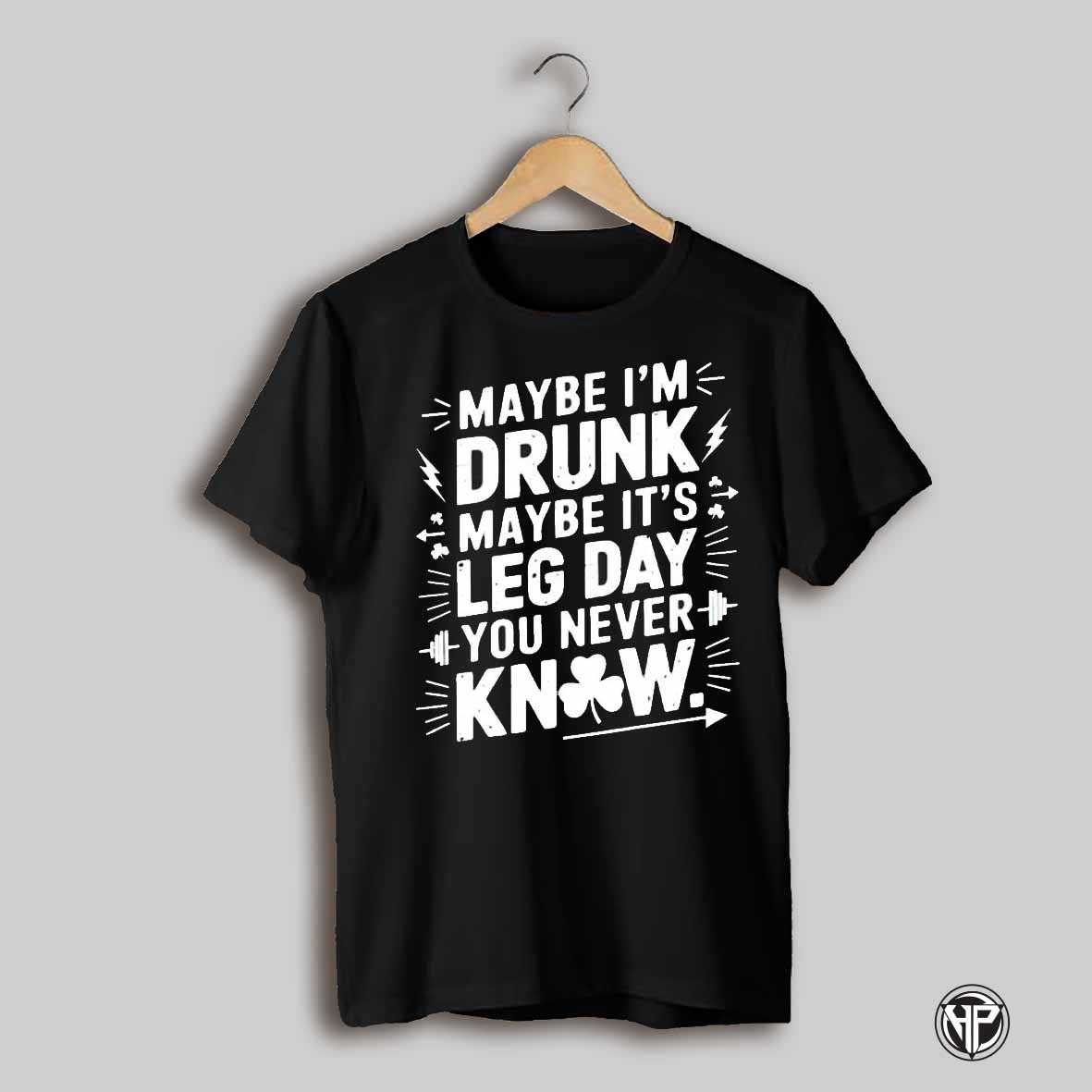 Maybe Im Drunk Maybe Its Leg Day You Never Know St Patricks Day Shirt