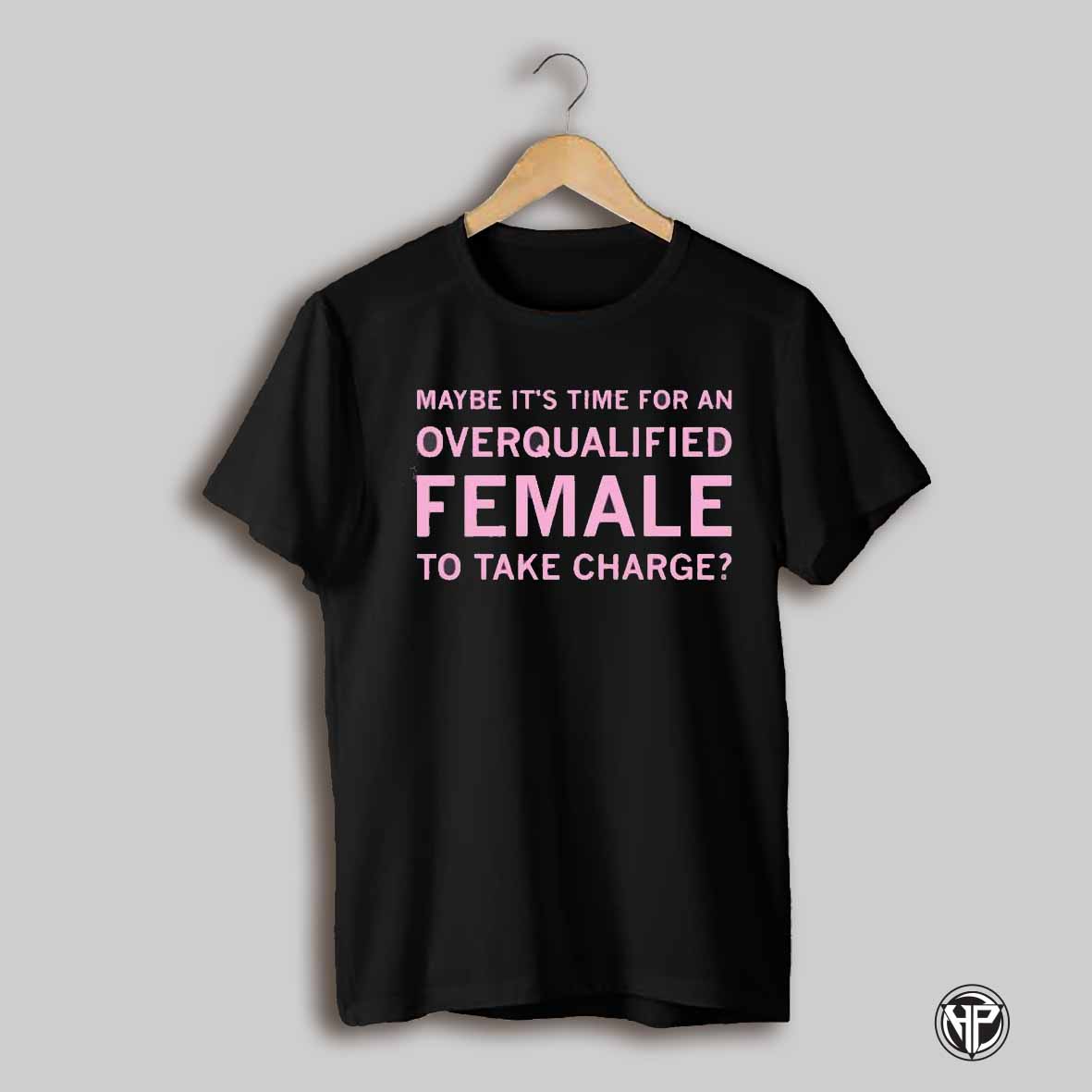 Maybe Its Time For An Overqualified Female To Take Charge Shirt