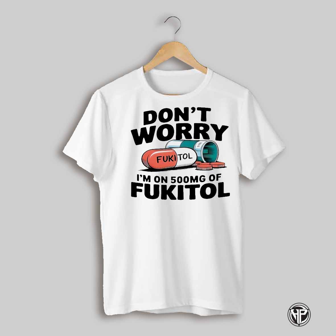 Medicine Dont Worry Fukitol Im On 500mg Of Fukitol Shirt