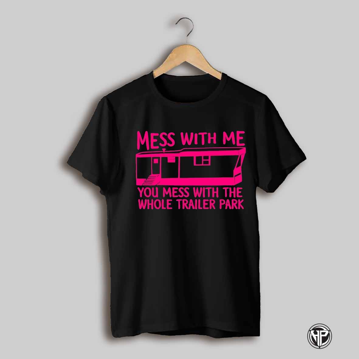 Mess With Me You Mess With The Whole Trailer Park Shirt