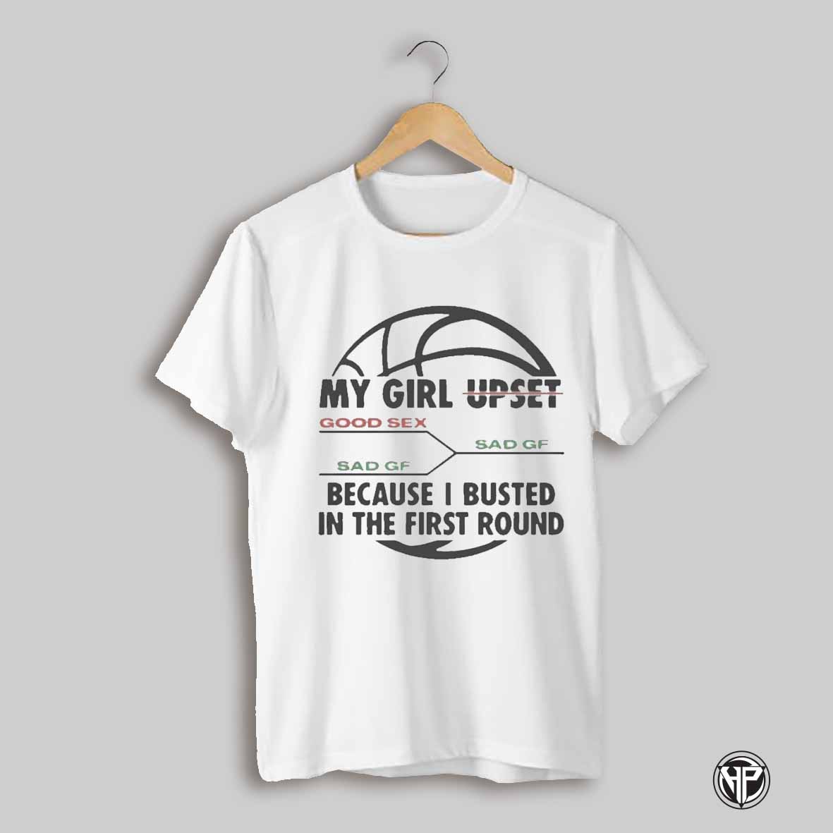 My Girl Upset Because I Busted In The First Round Shirt