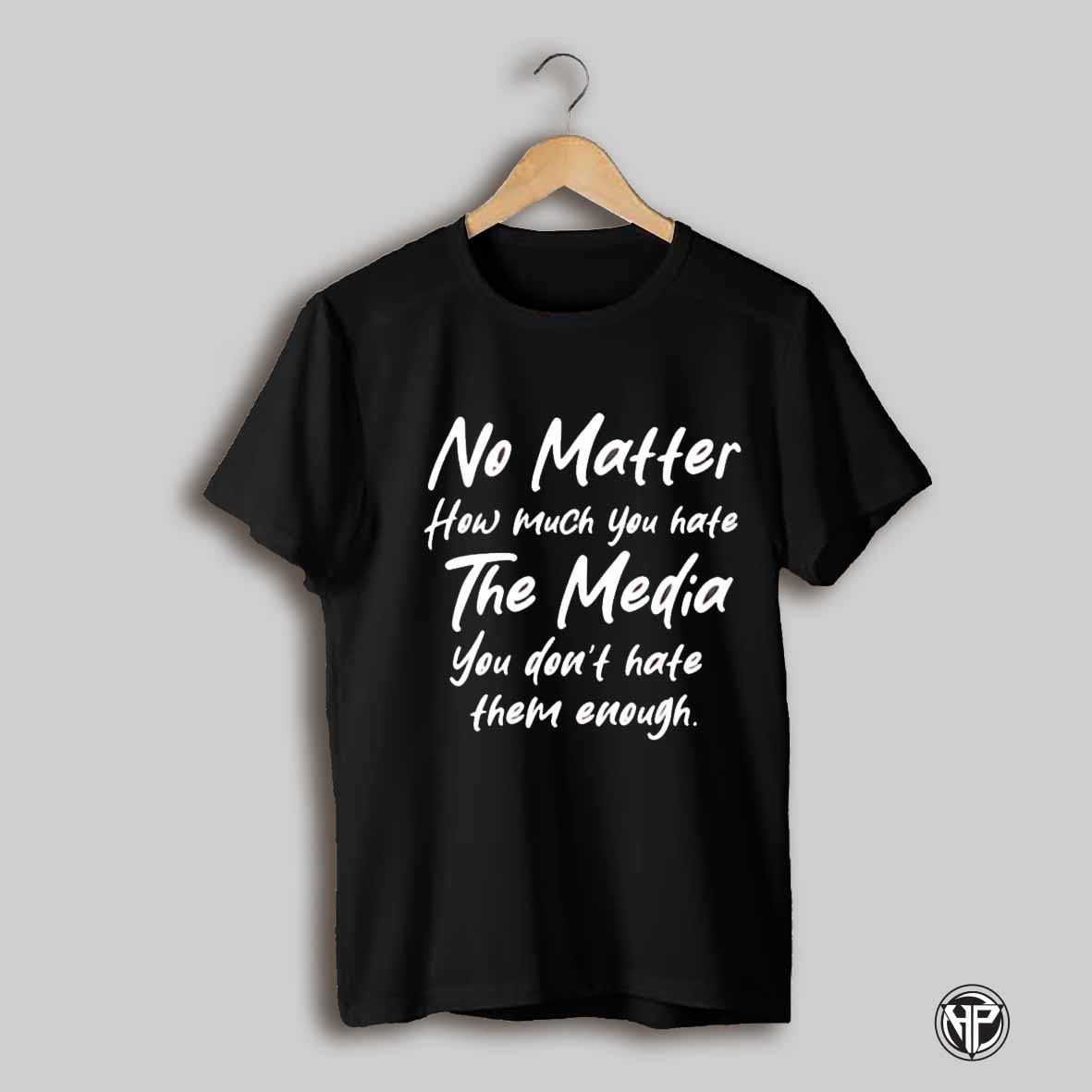 No Matter How Much Hate The Media You Dont Hate Them Enough Shirt