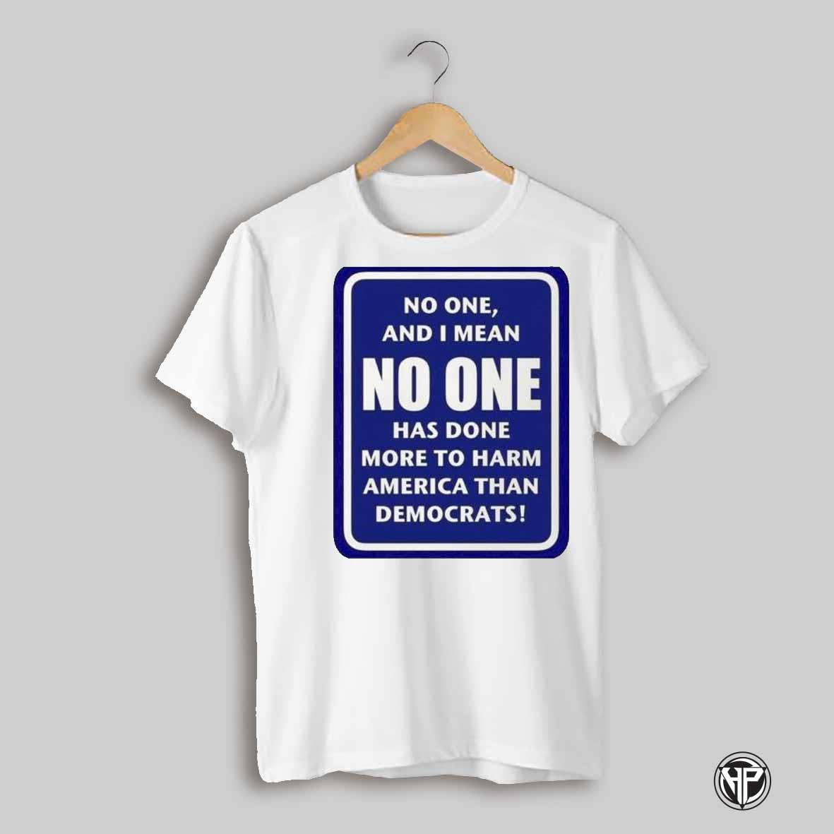 No One Has Done More No Harm America Than Democrats Shirt