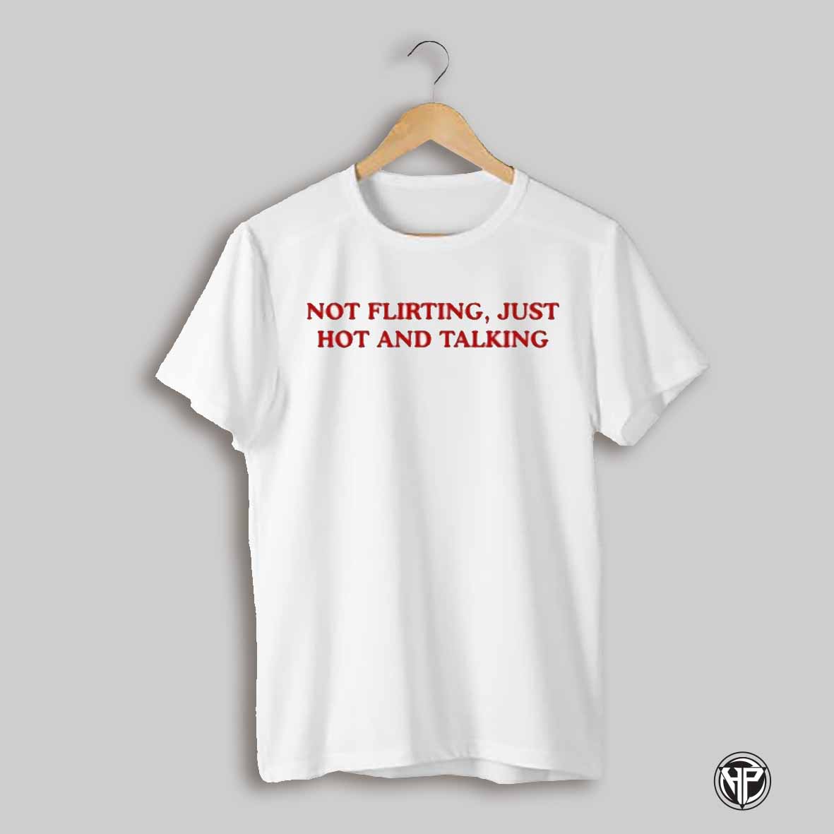 Not Flirting Just Hot And Talking T Shirt
