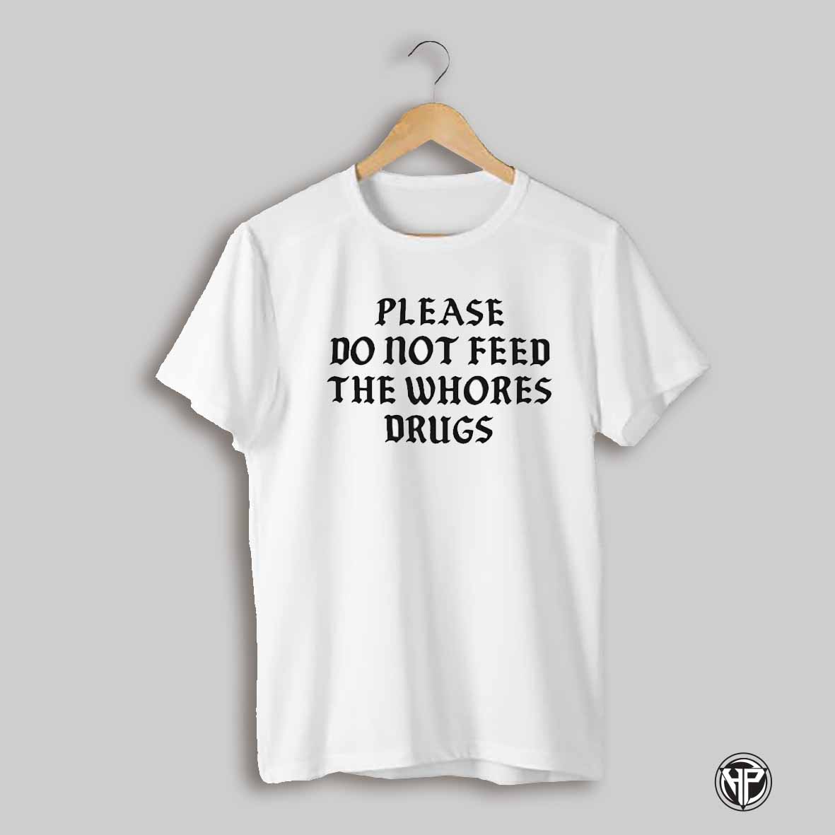 Please Do Not Feed The Whores Drugs Shirt