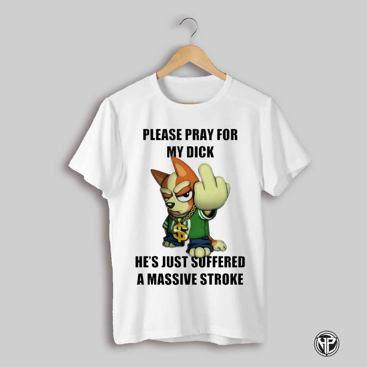 Please Pray For My Dick Hes Just Suffered A Massive Stroke Shirt