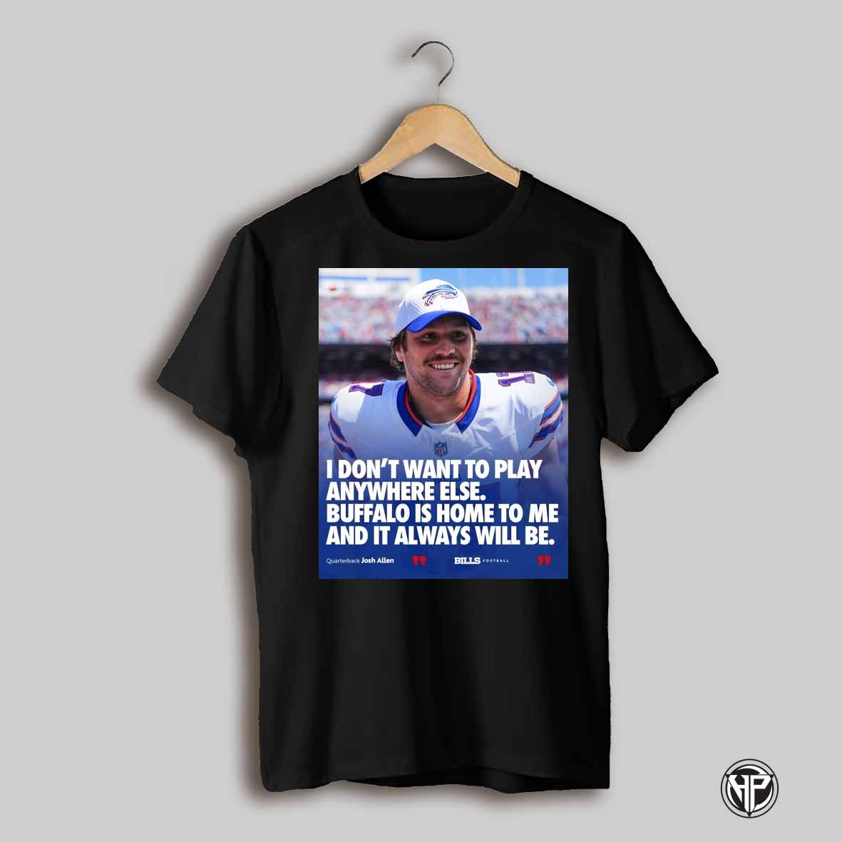 Poster Josh Allen I Dont Want To Play Anywhere Else Buffalo Bills Is Home To Me And It Always Will Be T Shirt