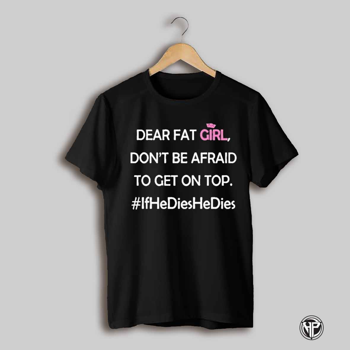 Rupauwl Dear Fat Girl Dont Be Afraid To Get On Top T Shirt