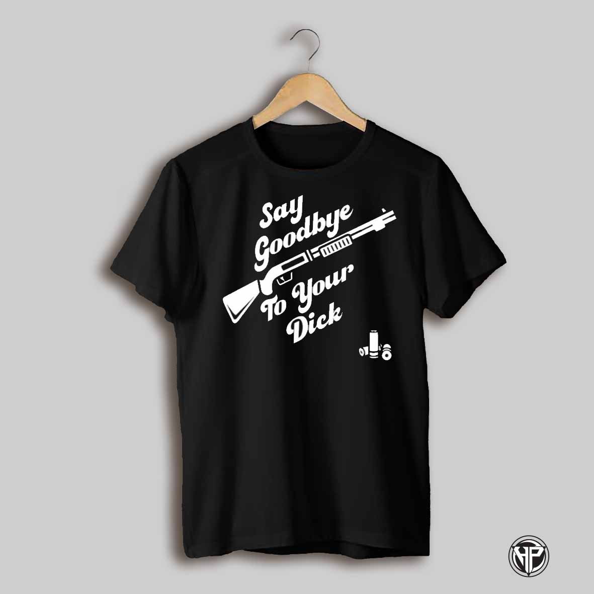 Say Goodbye To Your Dick Shirt
