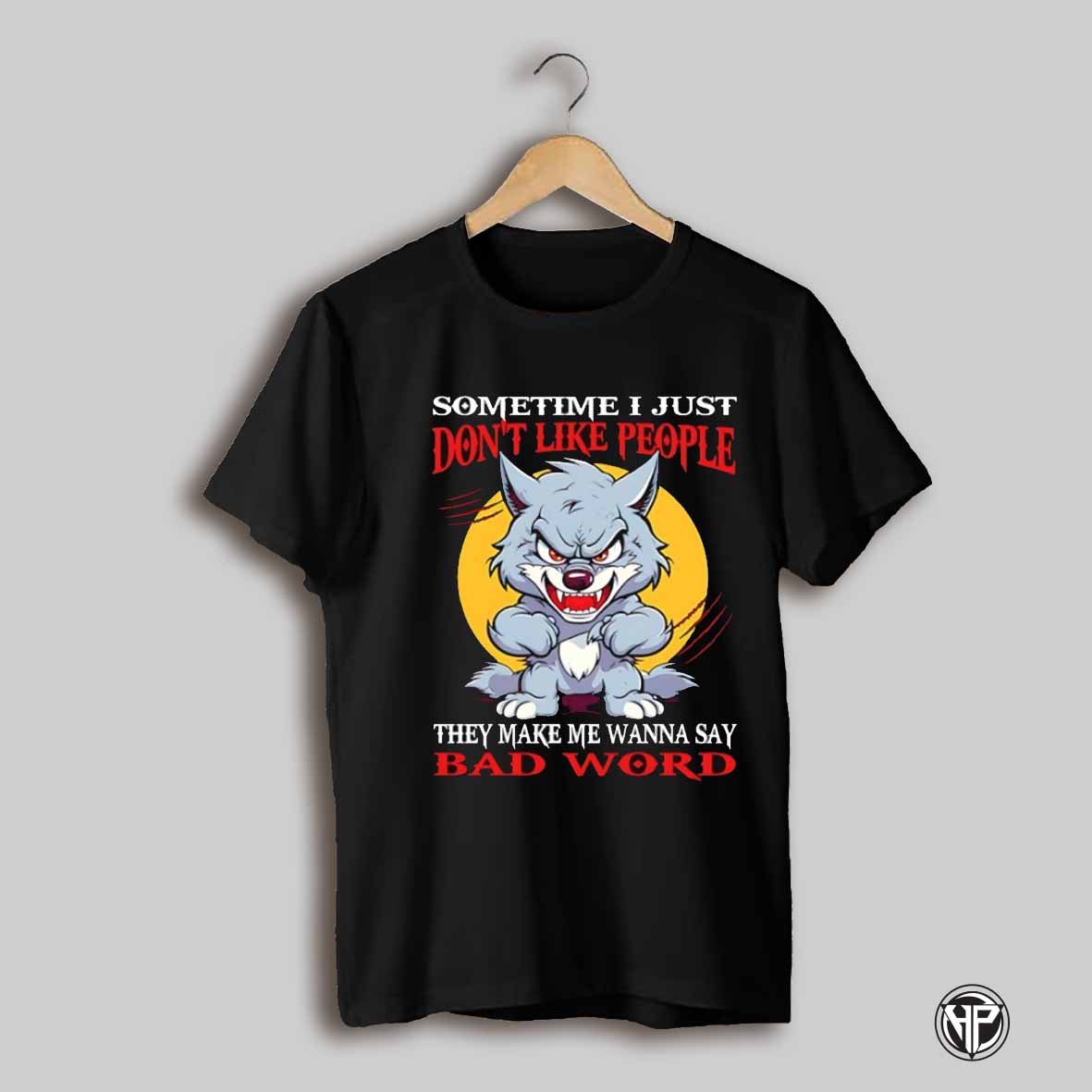 Sometime I Just Dont Like People They Make Me Wanna Say Bad Word Shirt