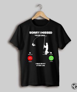 Sorry I Missed Your Call Funny Fishing Shirt