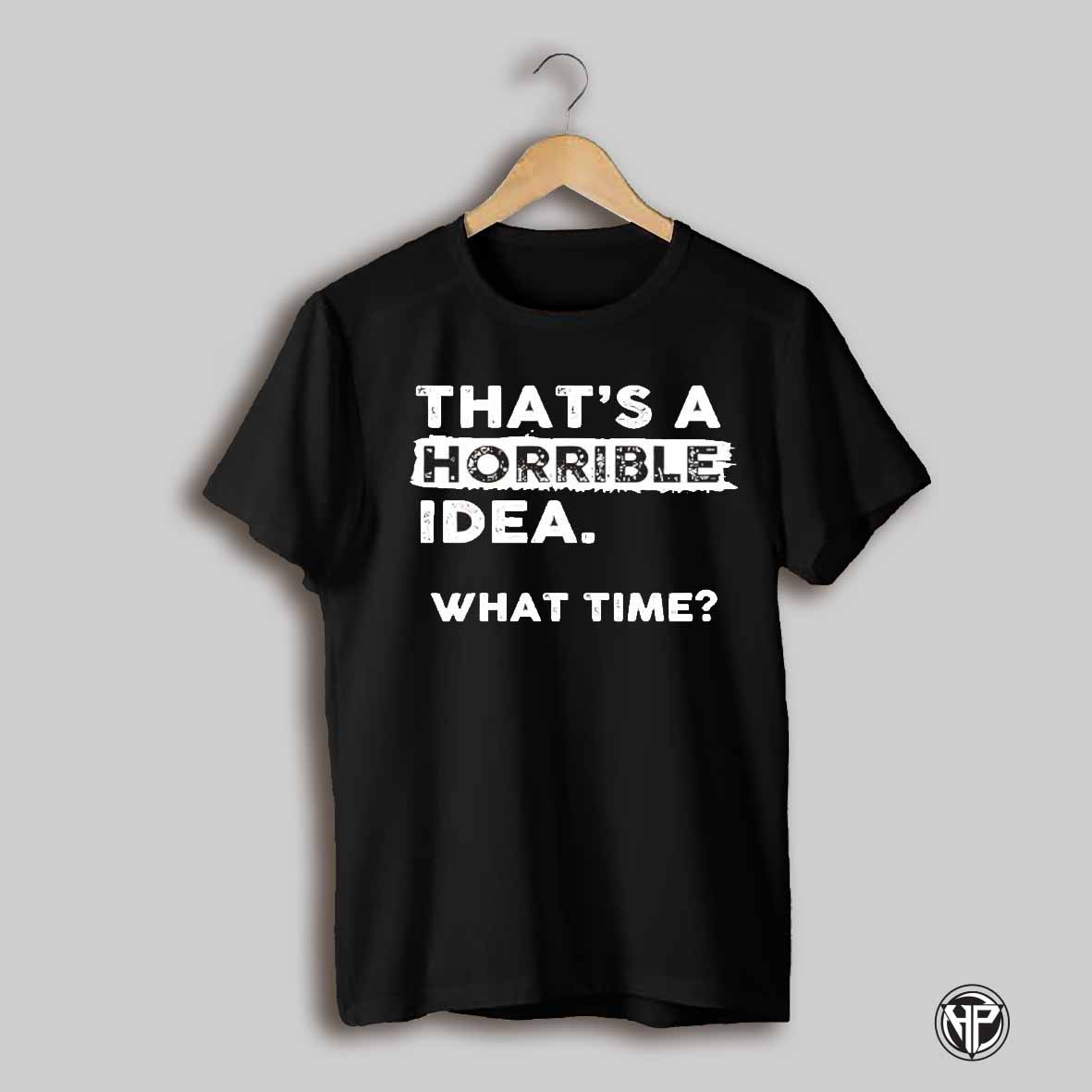 Thats A Horrible Idea What Time White Text Shirt