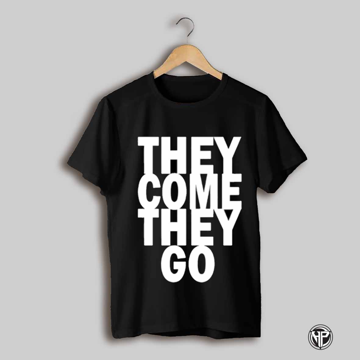 They Come They Go Shirt