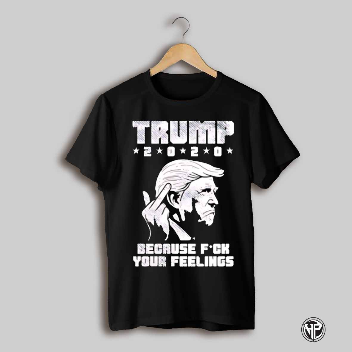 Trump 2020 Because Fuck Your Feelings Retro Shirt