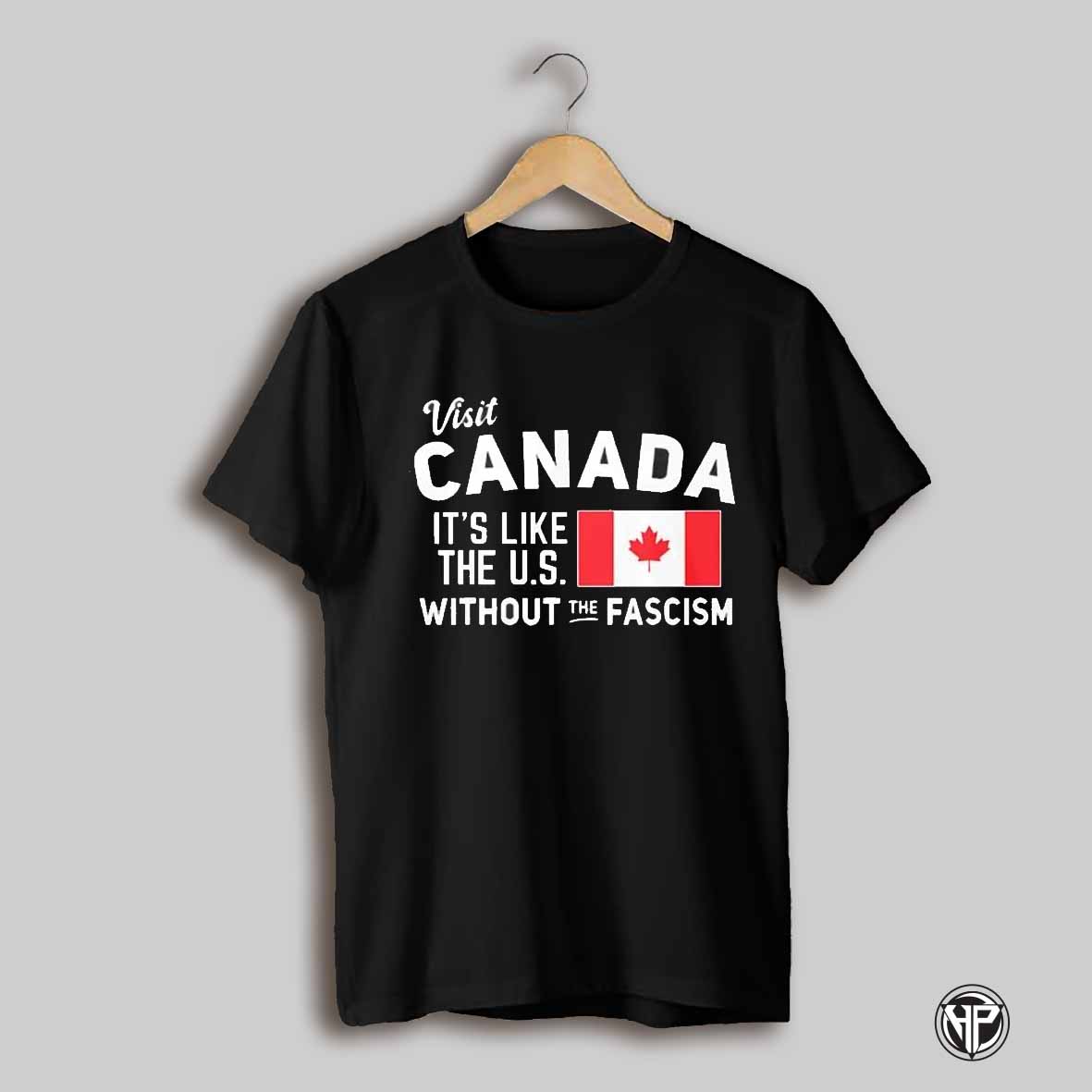 Visit Canada Its Like The U S Without The Fascism Shirt