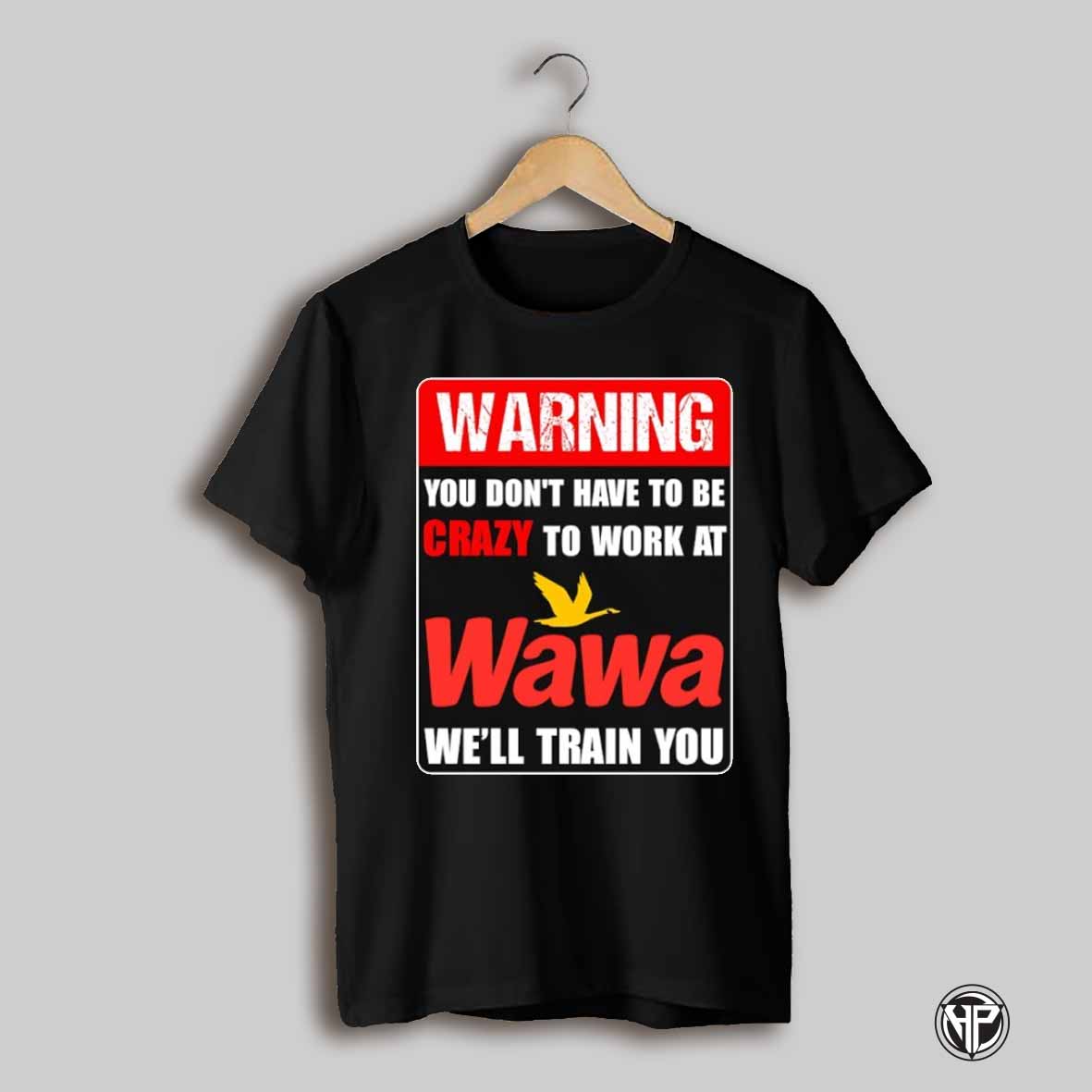 Warning You Dont Have To Be Crazy To Work At Wawa Well Train You Shirt