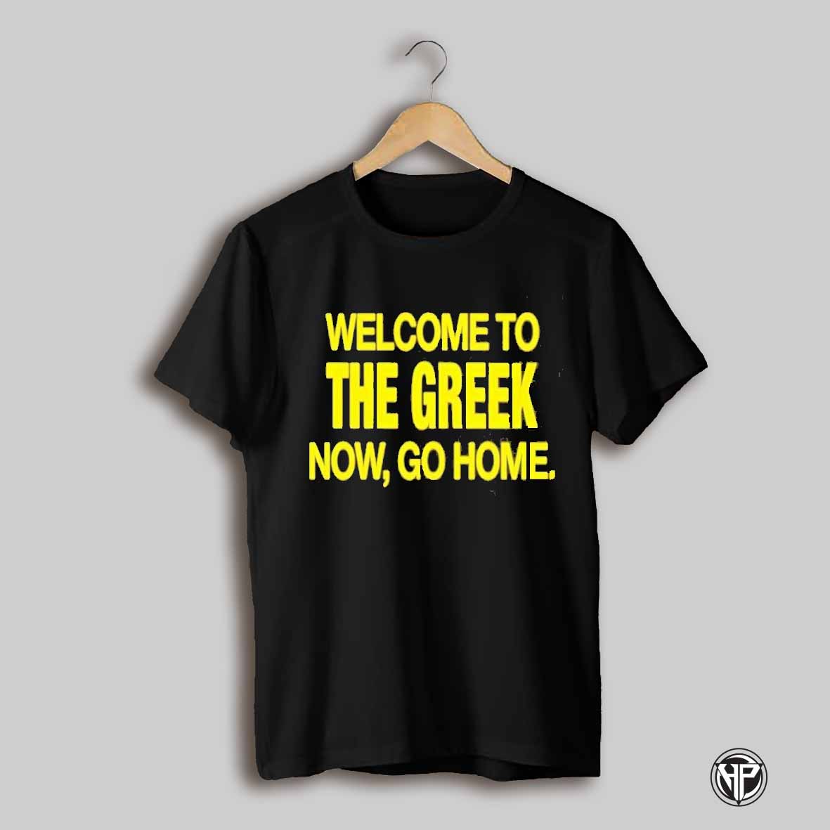 Welcome To The Greek Now Go Home T Shirt