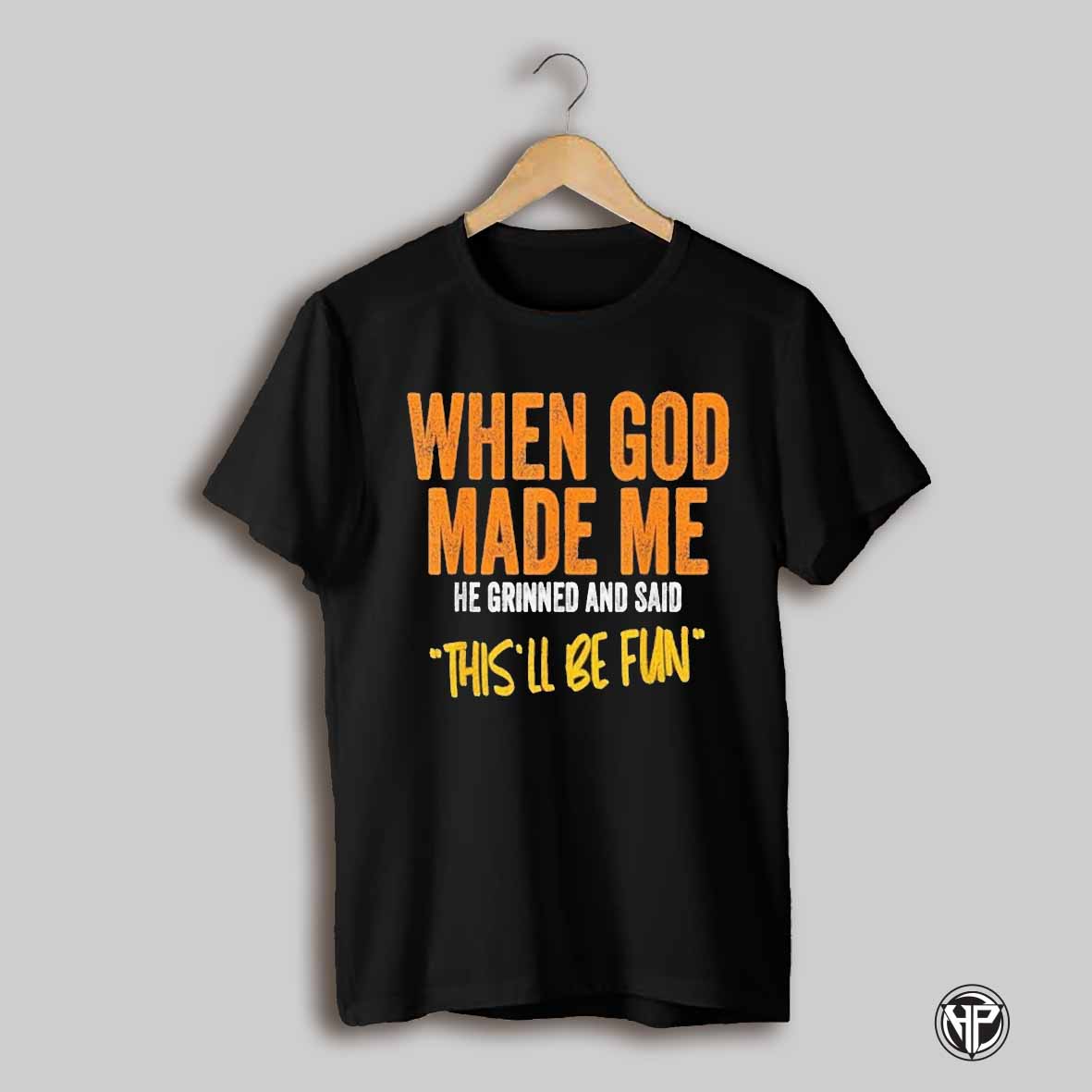 When God Made Me He Grinned And Said Thisll Be Fun T Shirt