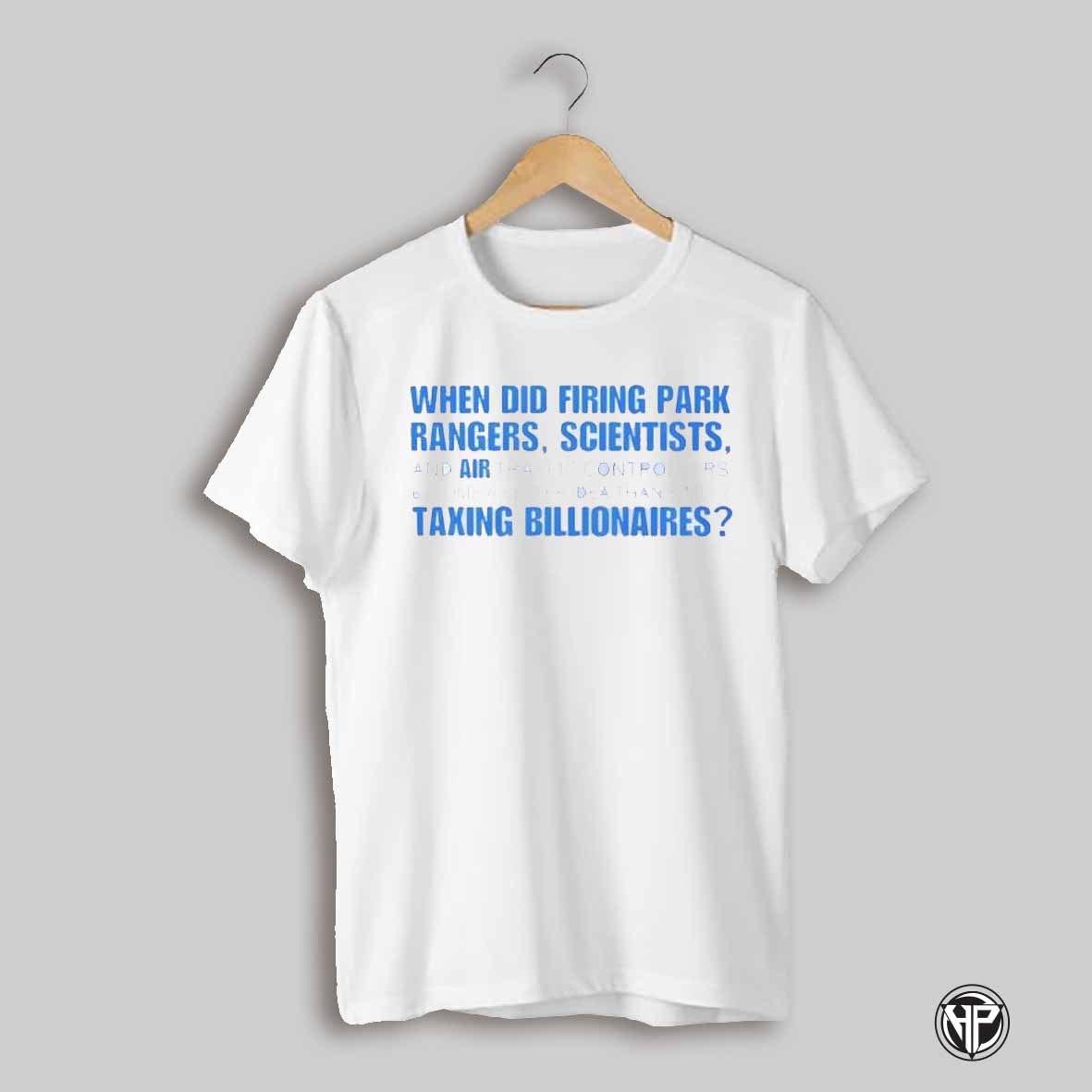 When Did Firing Park Rangers Scientists Air Taxing Billionaires Shirt