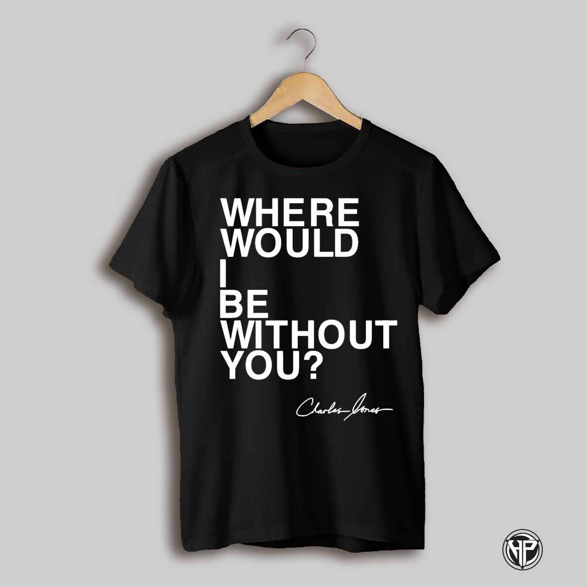 Where Would I Be Without You Charles Jones Shirt