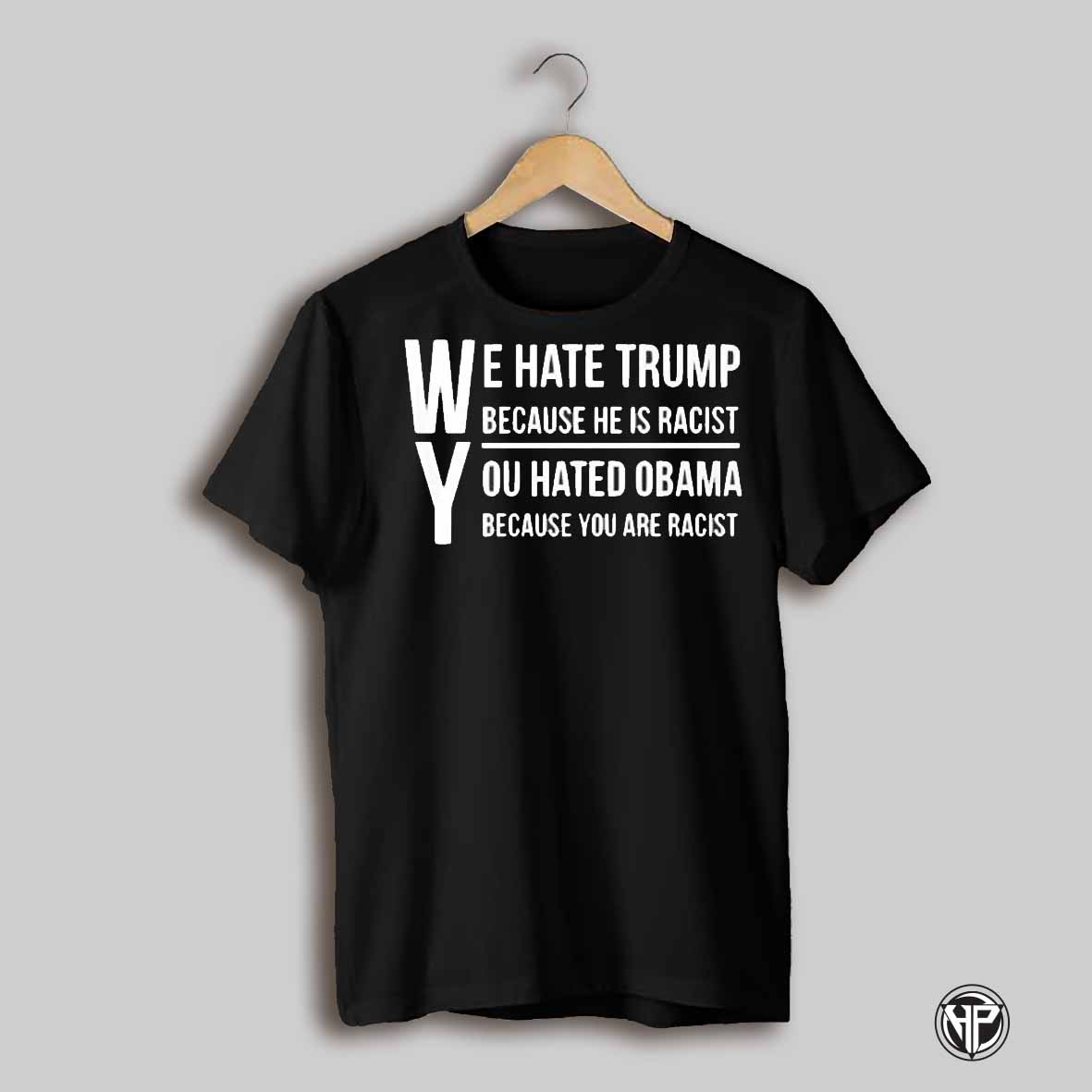 Womens We Hate Trump Because He Is Racist You Hate Obama Shirt