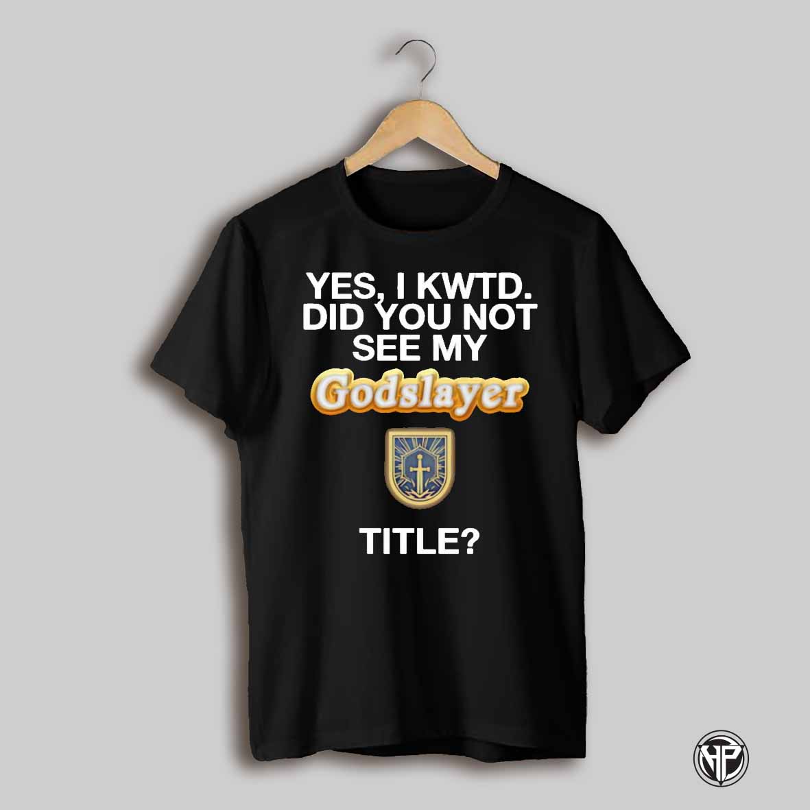 Yes I Kwtd Did You Not See My Godslayer Title Shirt