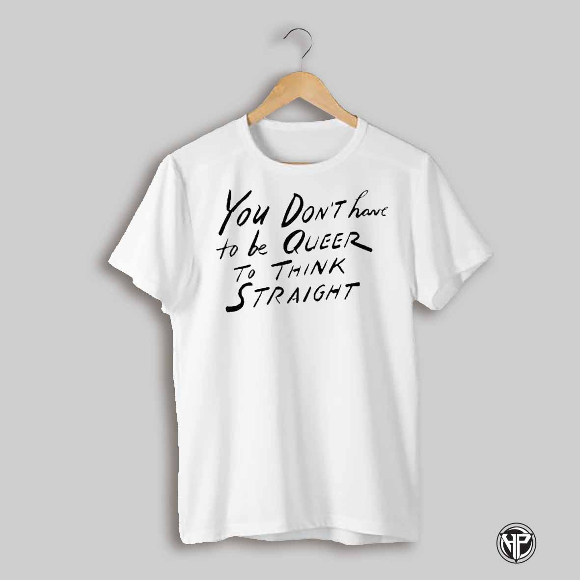 You Dont Have To Be Queer To Think Straight Shirt