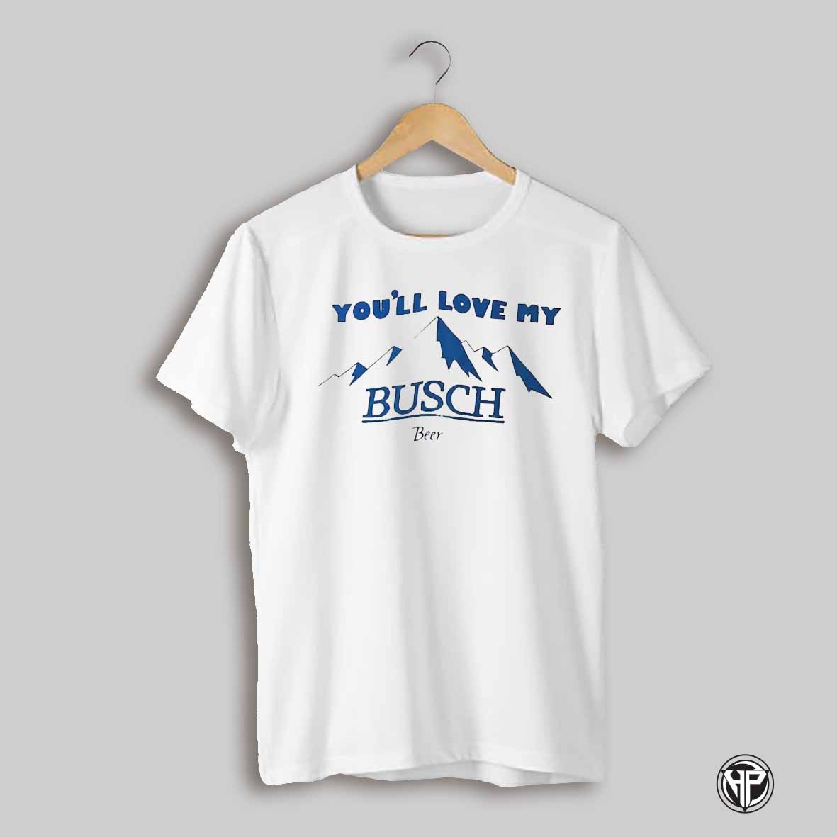 Youll Love My Busch Beer Shirt