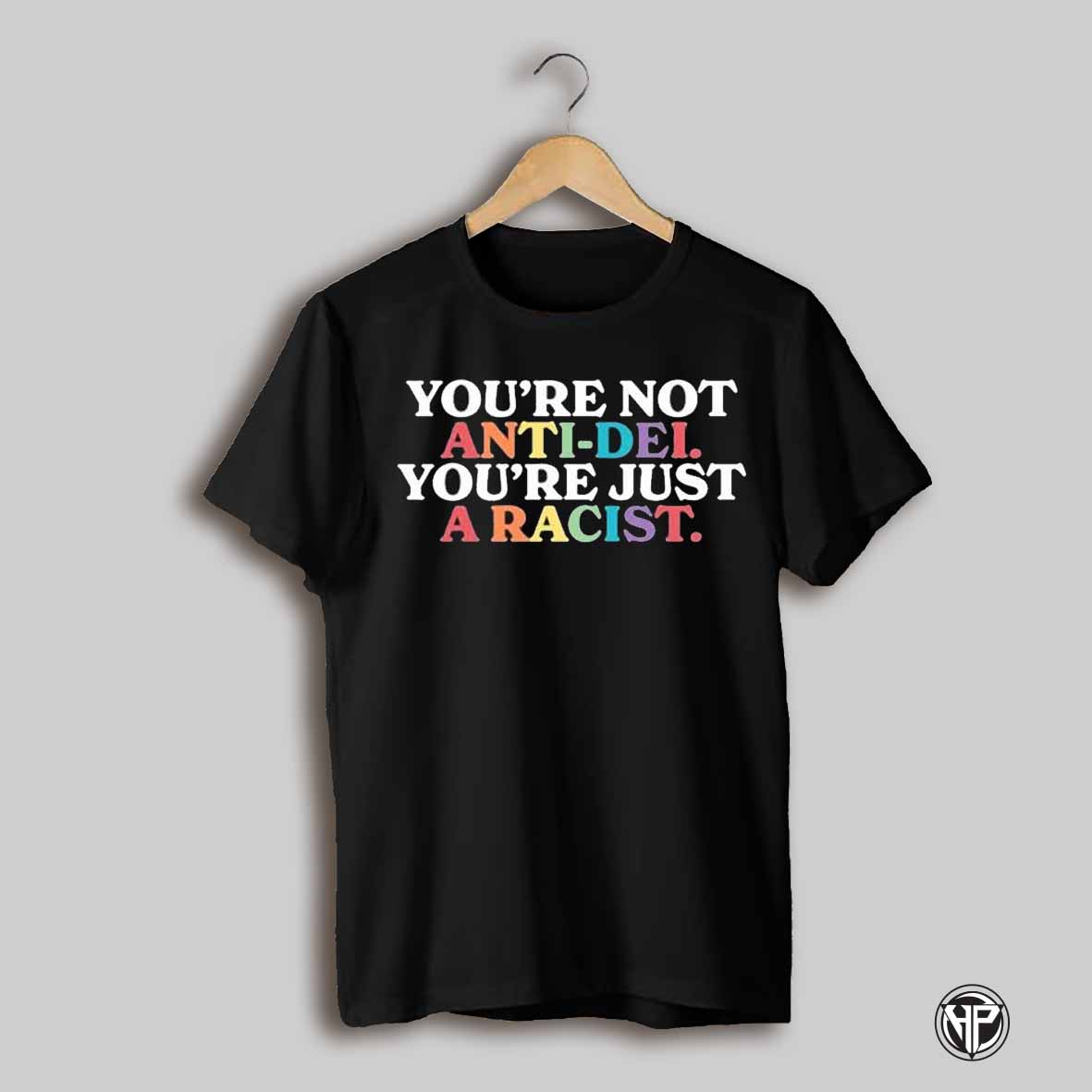 Youre Not Anti Dei Youre Just A Racist T Shirts