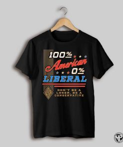 100 Percent American 0 Liberal Dont Be A Loser Shirt