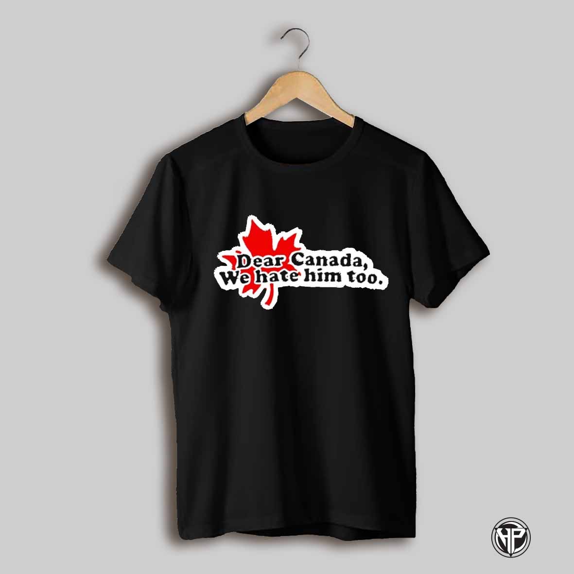 Dear Canada We Hate Him Too 2025 Shirt