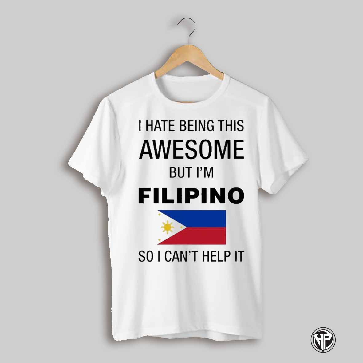 I Hate Being This Awesome But Im Filipino So I Cant Help It Shirt