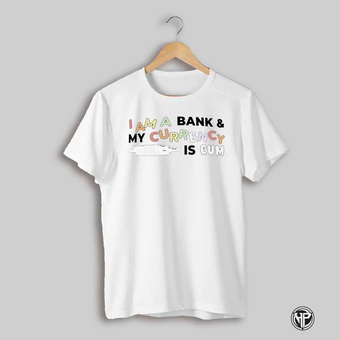 I Am A Bank And My Currency Is Cum 2025 Shirt